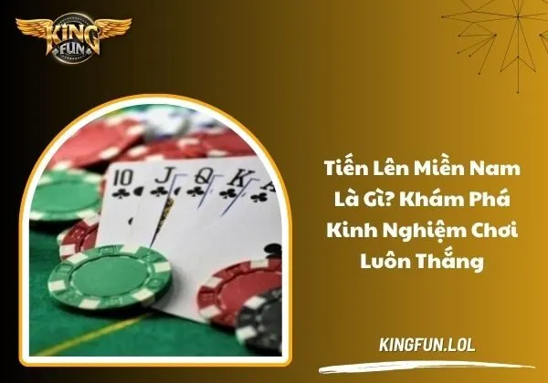 Tiến lên miền Nam là gì? Kinh nghiệm chơi luôn thắng 1 tiến lên miền Nam là gì